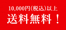 10,000円(税込)以上　送料無料！